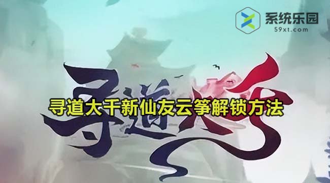 寻道大千新仙友云筝解锁方法