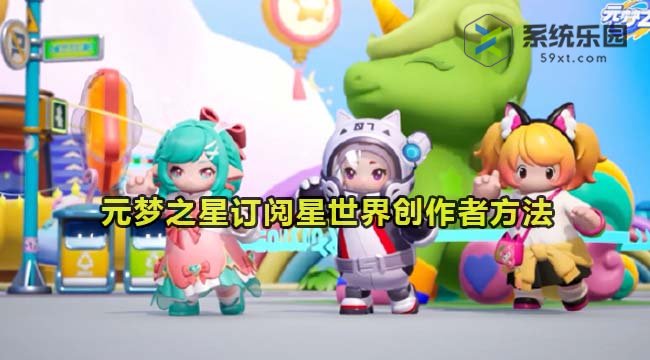 元梦之星订阅星世界创作者方法