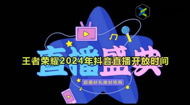 王者荣耀2024年抖音直播开放时间