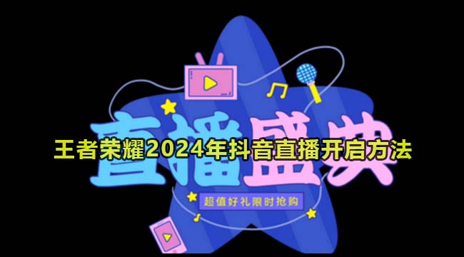 王者荣耀2024年抖音直播开启方法