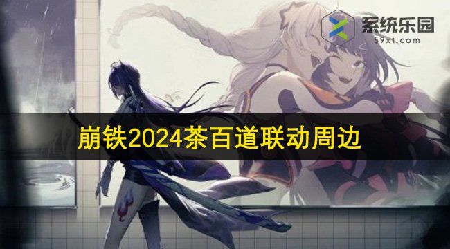 崩坏星穹铁道2024茶百道联动周边