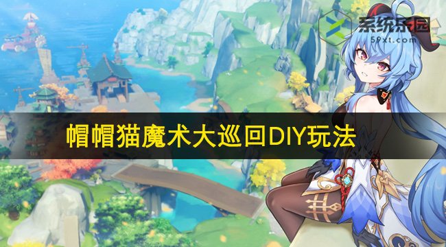 原神帽帽猫魔术大巡回DIY玩法攻略