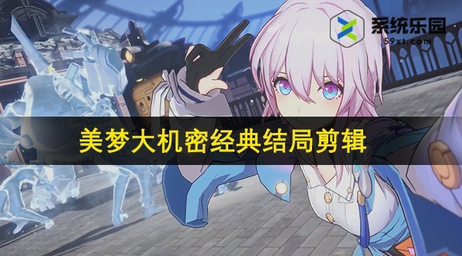 崩铁2.2美梦大机密经典结局剪辑攻略