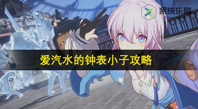 崩铁2.2爱汽水的钟表小子攻略