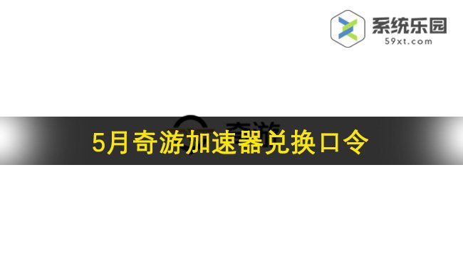 奇游加速器最新兑换口令2024年5月