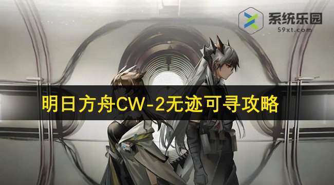 明日方舟CW-2无迹可寻攻略