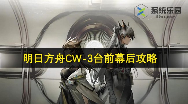 明日方舟CW-3台前幕后攻略