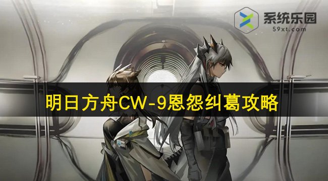 明日方舟CW-9恩怨纠葛攻略