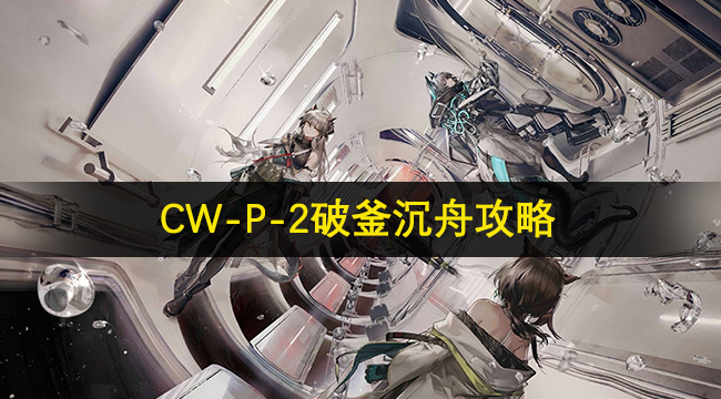 明日方舟CW-P-2破釜沉舟攻略