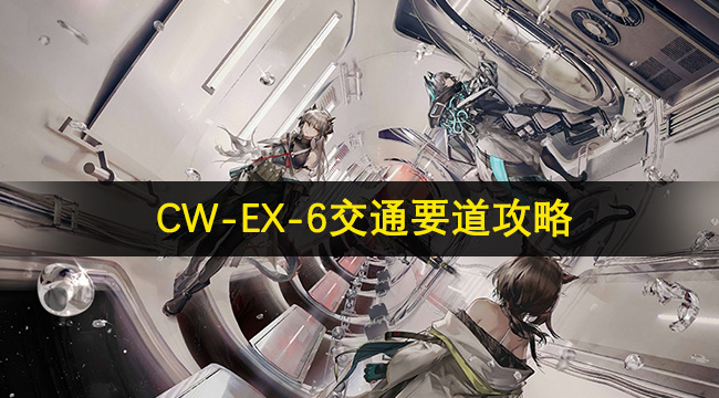 明日方舟CW-EX-6交通要道攻略