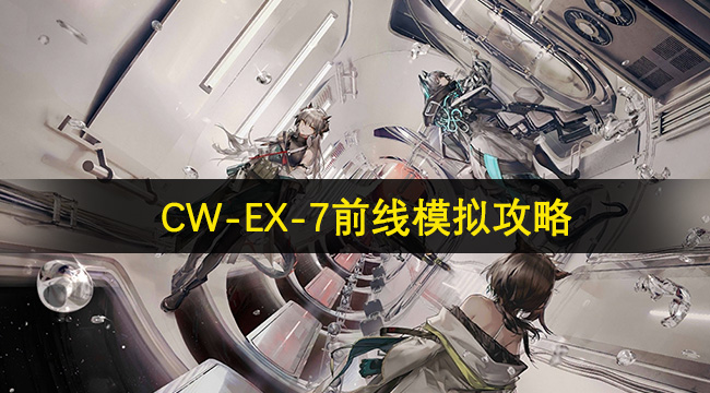 明日方舟CW-EX-7前线模拟攻略