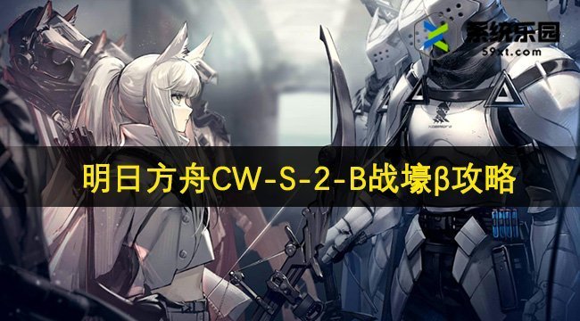 明日方舟CW-S-2-B战壕β攻略