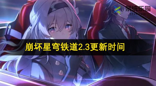 崩坏星穹铁道2.3版本更新时间