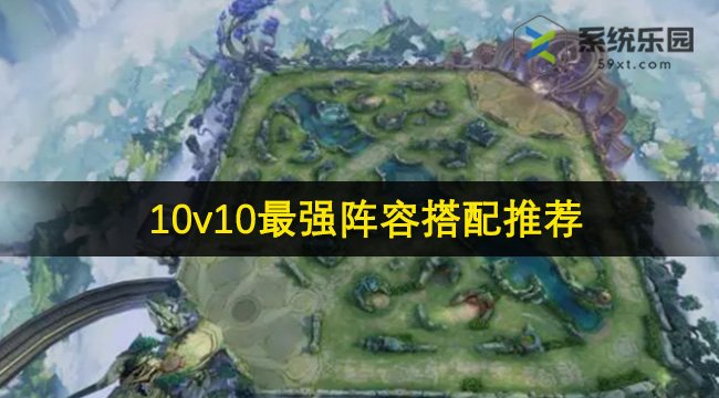 王者荣耀10v10最强阵容搭配推荐