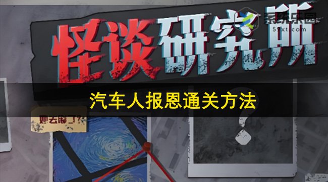 怪谈研究所汽车人报恩通关方法