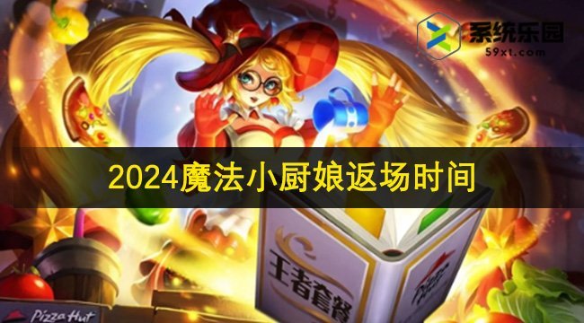 王者荣耀2024魔法小厨娘返场时间